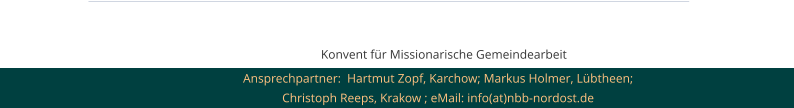 Konvent für Missionarische Gemeindearbeit  Ansprechpartner:  Hartmut Zopf, Karchow; Markus Holmer, Lübtheen; Christoph Reeps, Krakow ; eMail: info(at)nbb-nordost.de