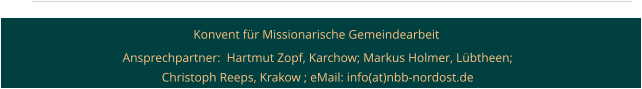 Konvent für Missionarische Gemeindearbeit  Ansprechpartner:  Hartmut Zopf, Karchow; Markus Holmer, Lübtheen; Christoph Reeps, Krakow ; eMail: info(at)nbb-nordost.de