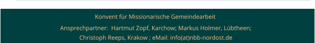 Konvent für Missionarische Gemeindearbeit  Ansprechpartner:  Hartmut Zopf, Karchow; Markus Holmer, Lübtheen; Christoph Reeps, Krakow ; eMail: info(at)nbb-nordost.de